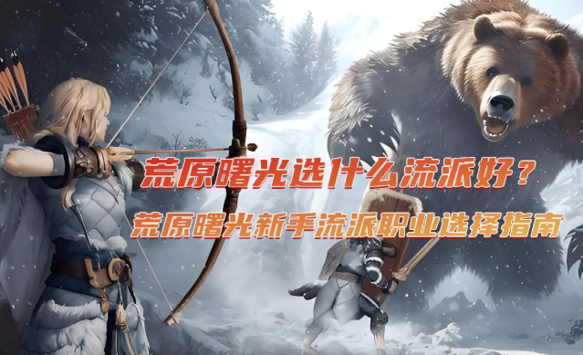 荒原曙光职业流派怎么选-荒原曙光职业流派推荐